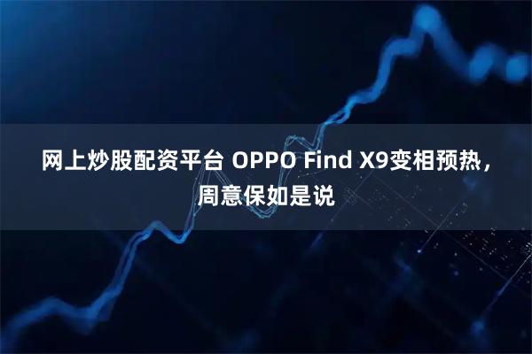 网上炒股配资平台 OPPO Find X9变相预热，周意保如是说