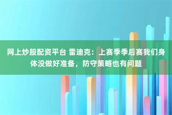 网上炒股配资平台 雷迪克：上赛季季后赛我们身体没做好准备，防守策略也有问题