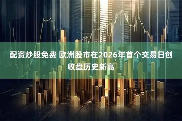 配资炒股免费 欧洲股市在2026年首个交易日创收盘历史新高